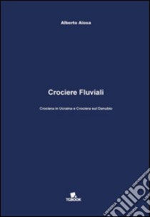 Crociere fluviali. Crociera in Ucraina e crociera sul Danubio libro di Aiosa Alberto