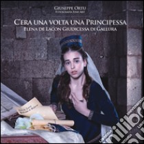 C'era una volta una principessa. Elena de Lacon giudicessa di Gallura libro di Ortu Giuseppe