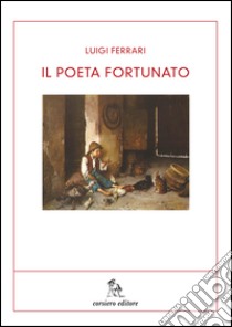 Il poeta fortunato libro di Ferrari Luigi