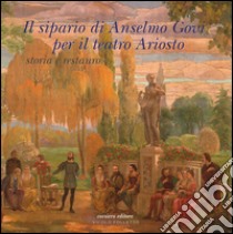 Il sipario di Anselmo Govi per il teatro Ariosto. Storia e restauro. Ediz. a colori libro di Carrattieri Mirco; Ghirardini Elisabetta; Lusvardi Cristina