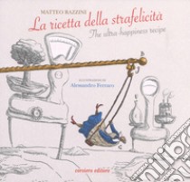 La ricetta della strafelicità-The ultra-happiness recipe. Ediz. a colori libro di Razzini Matteo