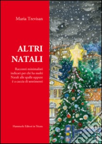 Altri Natali. Racconti minimalisti indicati per chi ha molti Natali alle spalle oppure è a caccia di sentimenti libro di Trevisan Maria