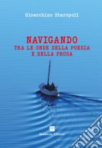 Navigando tra le onde della poesia e della prosa libro di Staropoli Gioacchino