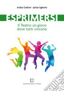 Esprimersi. Il teatro: un gioco dove tutti vincono libro di Cedrini Ardea; Sgherla Julian