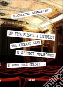 Una vita passata a dividersi tra Richard Gere e Dermot Mulroney... E sono pure gelosi libro di Bernardini Nicoletta