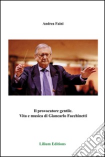 Il provocatore gentile. Vita e musica di Giancarlo Facchinetti libro di Faini Andrea