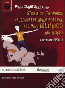 Storia controversa dell'inarrestabile fortuna del vino Aglianico nel mondo letto da Pino Quartullo. Audiolibro. CD Audio formato MP3  di Cappelli Gaetano