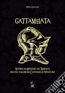 Gattamelata. Storia di Erasmo da Narni e dei più valorosi capitani di Ventura libro di Gazzara Paolo