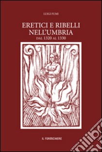 Eretici e ribelli nell'Umbria dal 1320 al 1330. Studiati su documenti inediti dell'Archivio segreto Vaticano libro di Fumi Luigi