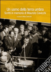 Un uomo della terra umbra. Scritti in memoria di Maurizio Cavicchi. Con DVD libro di Cavicchi A. (cur.)