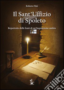 Il Sant'Uffizio di Spoleto. Repertorio delle fonti di un'inquisizione umbra libro di Nini Roberto