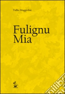 Fulignu mia libro di Maggiolini Tullio; Bosi F. (cur.); Laureti L. (cur.)