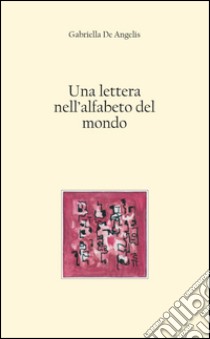 Una lettera nell'alfabeto del mondo libro di De Angelis Gabriella