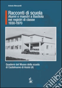 Racconti di scuola. Alunni e maestri a Bastiola nei registri di classe (1930-1970) libro di Mencarelli Antonio