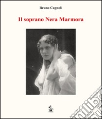 Il soprano Nera Marmora libro di Cagnoli Bruno