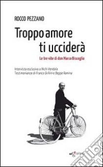 Troppo amore ti ucciderà. Le tre vite di don Marco Bisceglia libro di Pezzano Rocco