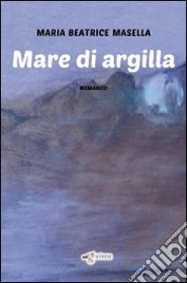 Mare di argilla libro di Masella Maria Beatrice
