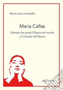 Maria Callas. L'artista che portò l'Opera nel mondo e il mondo nell'Opera libro di Iacobellis Maria Laura