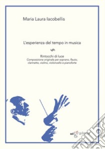 L'esperienza del tempo in musica. Rintocchi di luce. Composizione originale per soprano, flauto, clarinetto, violino, violoncello e pianoforte libro di Iacobellis Maria Laura