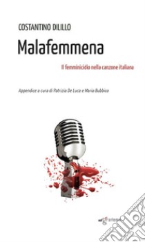 Malafemmena. Il femminicidio nella canzone italiana libro di Dilillo Costantino