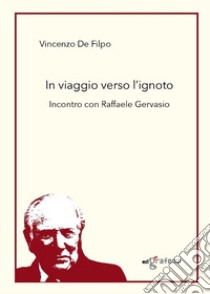 In viaggio verso l'ignoto. Incontro con Raffaele Gervasio libro di De Filpo Vincenzo