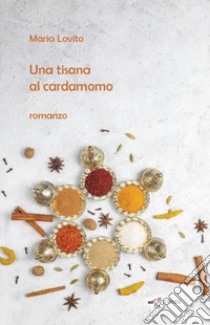 Una tisana al cardamomo libro di Lovito Maria