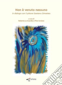 Non è venuto nessuno. In dialogo con il pittore Gaetano Dimatteo libro di La Guardia R. (cur.); Suriano P. (cur.)