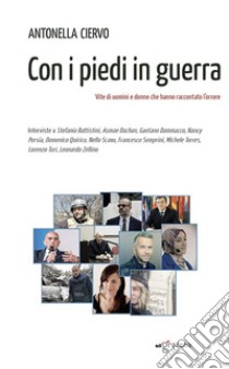 Con i piedi in guerra. Vite di uomini e donne che hanno raccontato l'orrore libro di Ciervo Antonella