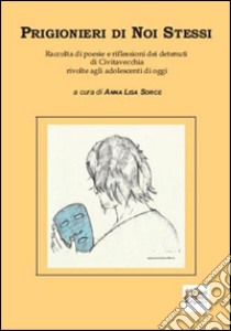 Prigionieri di noi stessi. Raccolta di poesie e riflessioni dei detenuti di Civitavecchia rivolte agli adolescenti di oggi libro di Sorce Anna L.