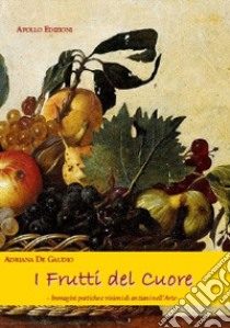 I frutti del cuore. Immagini poetiche e visioni di anziani nell'arte libro di De Gaudio Adriana