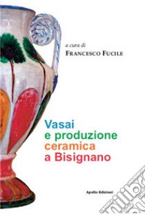 Vasai e produzione ceramica a Bisignano. Ediz. illustrata libro di Fucile F. (cur.)