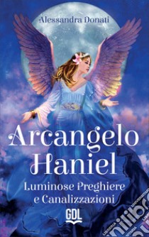 Arcangelo Haniel. Luminose preghiere e canalizzazioni libro di Donati Alessandra