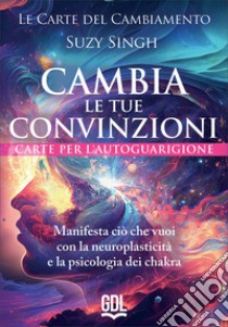 Le carte del cambiamento: cambia le tue convinzioni. 58 carte. Manifesta ciò che vuoi con la neuroplasticità e la psicologia dei chakra libro di Singh Suzy