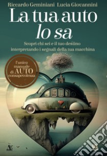 La tua auto lo sa. Scopri chi sei e il tuo destino interpretando i segnali della tua macchina libro di Geminiani Riccardo; Giovannini Luca