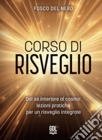 Corso di risveglio. Dal sé interiore al cosmo: lezione pratiche per un risveglio integrale libro di Del Nero Fosco