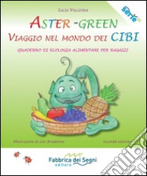 Aster-Green viaggio nel mondo dei cibi. Quaderno di ecologia alimentare per ragazzi libro di Valcepina Lucia