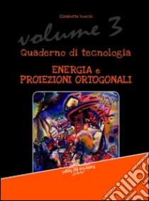 Quaderno di tecnologia. Vol. 3: Energia e proiezioni ortogonali libro di Ronchi Elisabetta