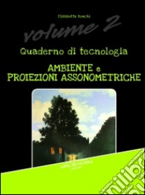 Quaderno di tecnologia. Vol. 2: Ambiente e proiezioni assonometriche libro di Ronchi Elisabetta