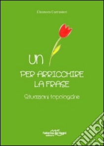 Un fiore per arricchire la frase. Situazioni topologiche libro di Carravieri Eleonora