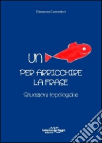 Un pesce per arricchire la frase. Situazioni topologiche libro di Carravieri Eleonora