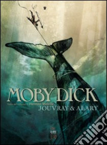 Moby Dick. Tratto dal romanzo di Herman Melville libro di Jouvray Olivier; Alary Pierre