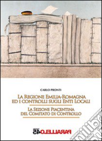 La regione Emilia Romagna ed i controlli sugli enti locali. LA sezione piacentina del comitato di controllo libro di Pronti Carlo; Filios F. (cur.)