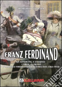 Franz Ferdinand. Da Mayerling a Sarajevo. L'erede al trono Francsco Ferdinando d'Austria-Este (1863-1914) libro di Coaloa Roberto; Filios F. (cur.)