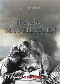 Il cielo a Mauthausen libro di Corbani Valentina; Filios F. (cur.)