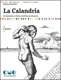 La Calandria. Commedia e festa nel Rinascimento libro di Ruffini Franco