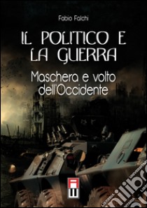 Il politico e la guerra. Maschera e volto dell'Occidente libro di Falchi Fabio