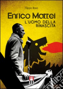 Enrico Mattei. L'uomo della rinascita libro di Bovo Filippo