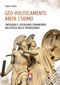 Geo-politicamente abita l'uomo. Ontologia e socialismo comunitario nell'epoca della tecnoscienza libro di Falchi Fabio