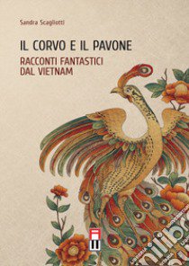 Il corvo e il pavone. Racconti fantastici dal Vietnam libro di Scagliotti Sandra