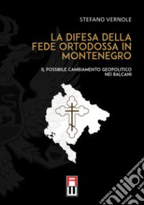 La difesa della fede ortodossa in Montenegro. Il possibile cambiamento geopolitico nei Balcani libro di Vernole Stefano